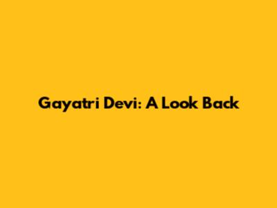 Gayatri Devi: A Look Back