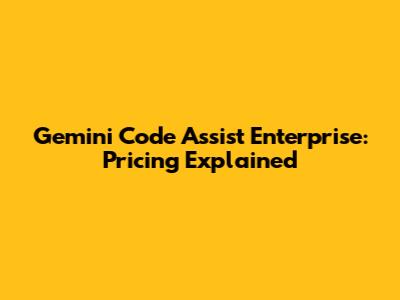 Gemini Code Assist Enterprise: Pricing Explained