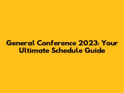 General Conference 2023: Your Ultimate Schedule Guide
