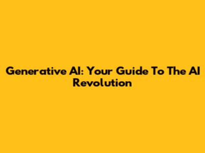 Generative AI: Your Guide To The AI Revolution