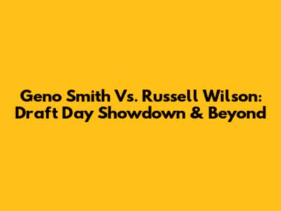 Geno Smith Vs. Russell Wilson: Draft Day Showdown & Beyond