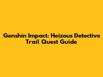 Genshin Impact: Heizou's Detective Trail Quest Guide