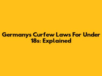 Germany's Curfew Laws For Under 18s: Explained