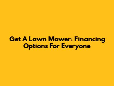 Get A Lawn Mower: Financing Options For Everyone