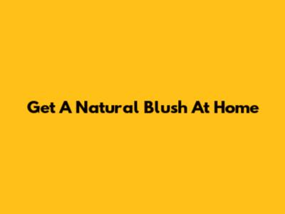 Get A Natural Blush At Home