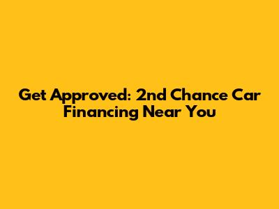 Get Approved: 2nd Chance Car Financing Near You