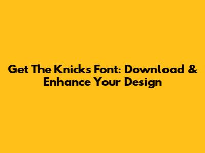 Get The Knicks Font: Download & Enhance Your Design