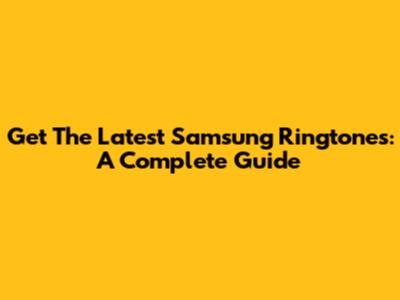 Get The Latest Samsung Ringtones: A Complete Guide
