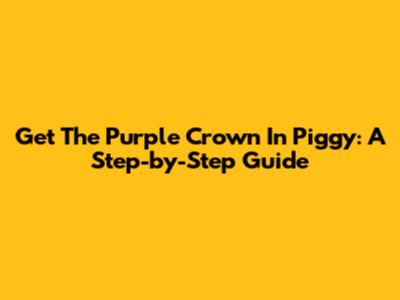 Get The Purple Crown In Piggy: A Step-by-Step Guide