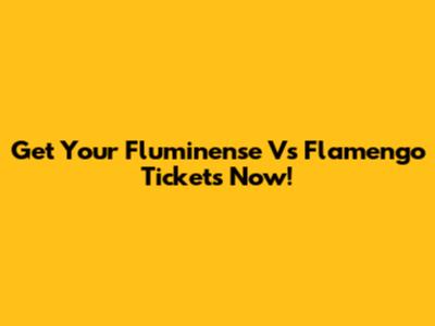 Get Your Fluminense Vs Flamengo Tickets Now!