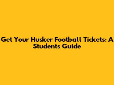 Get Your Husker Football Tickets: A Student's Guide