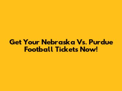 Get Your Nebraska Vs. Purdue Football Tickets Now!