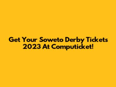 Get Your Soweto Derby Tickets 2023 At Computicket!