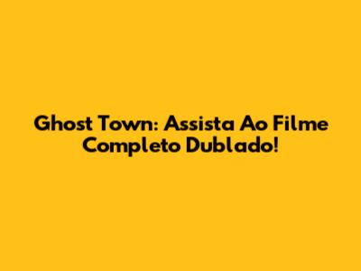 Ghost Town: Assista Ao Filme Completo Dublado!