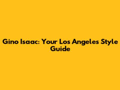 Gino Isaac: Your Los Angeles Style Guide