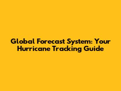 Global Forecast System: Your Hurricane Tracking Guide