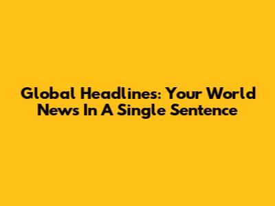 Global Headlines: Your World News In A Single Sentence