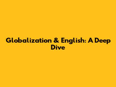 Globalization & English: A Deep Dive