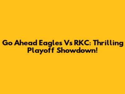 Go Ahead Eagles Vs RKC: Thrilling Playoff Showdown!