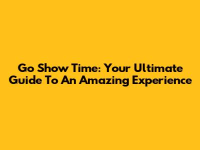 Go Show Time: Your Ultimate Guide To An Amazing Experience