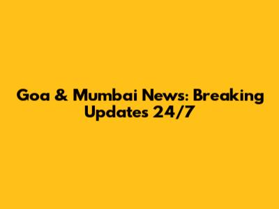 Goa & Mumbai News: Breaking Updates 24/7