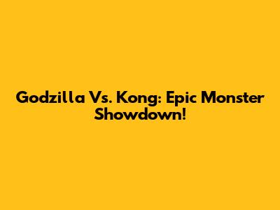 Godzilla Vs. Kong: Epic Monster Showdown!