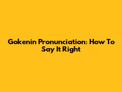 Gokenin Pronunciation: How To Say It Right