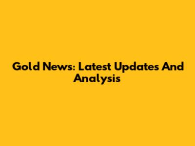 Gold News: Latest Updates And Analysis