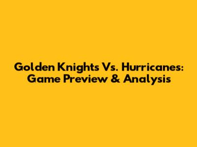 Golden Knights Vs. Hurricanes: Game Preview & Analysis