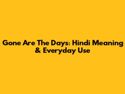 Gone Are The Days: Hindi Meaning & Everyday Use