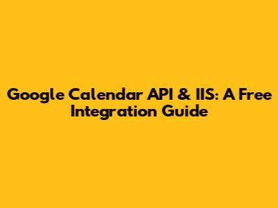 Google Calendar API & IIS: A Free Integration Guide