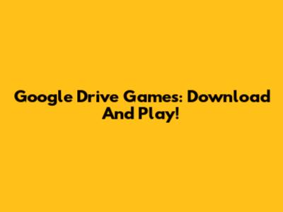 Google Drive Games: Download And Play!