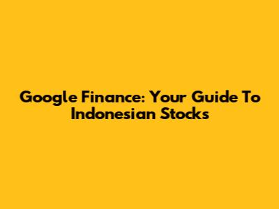 Google Finance: Your Guide To Indonesian Stocks