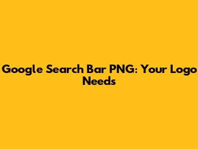 Google Search Bar PNG: Your Logo Needs