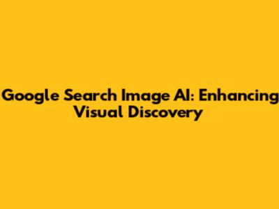 Google Search Image AI: Enhancing Visual Discovery