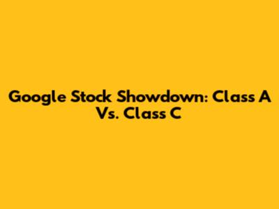 Google Stock Showdown: Class A Vs. Class C