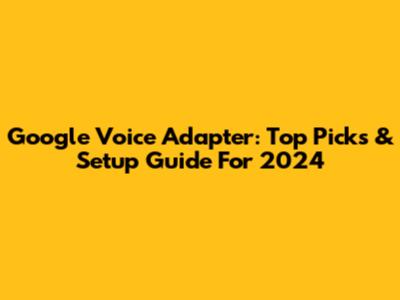 Google Voice Adapter: Top Picks & Setup Guide For 2024