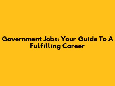 Government Jobs: Your Guide To A Fulfilling Career
