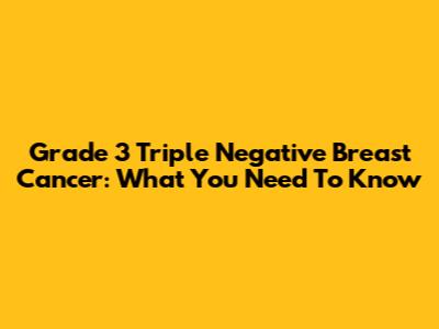 Grade 3 Triple Negative Breast Cancer: What You Need To Know