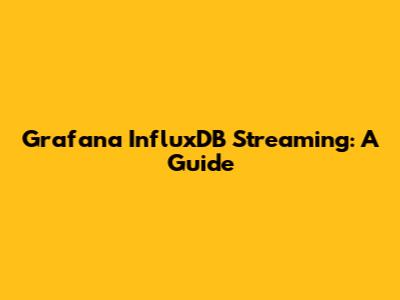 Grafana InfluxDB Streaming: A Guide