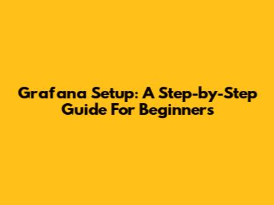 Grafana Setup: A Step-by-Step Guide For Beginners