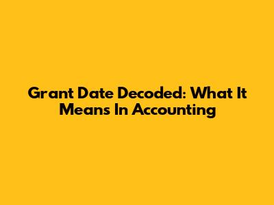 Grant Date Decoded: What It Means In Accounting