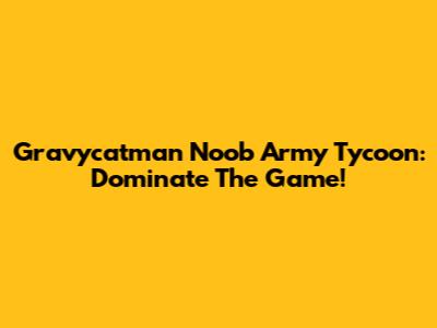 Gravycatman Noob Army Tycoon: Dominate The Game!