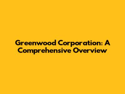 Greenwood Corporation: A Comprehensive Overview