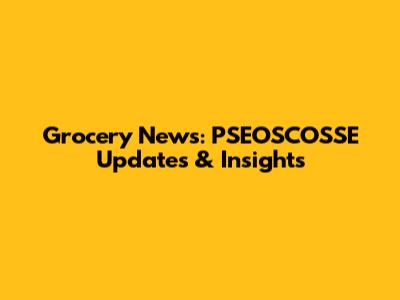 Grocery News: PSEOSCOSSE Updates & Insights