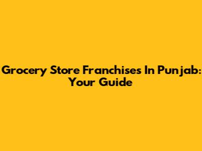 Grocery Store Franchises In Punjab: Your Guide