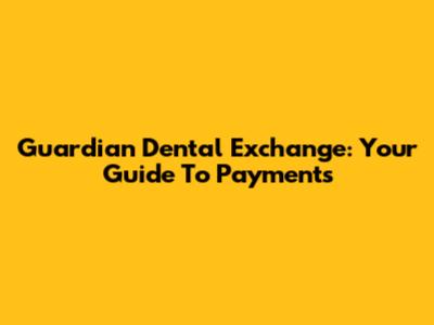 Guardian Dental Exchange: Your Guide To Payments