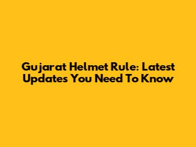 Gujarat Helmet Rule: Latest Updates You Need To Know