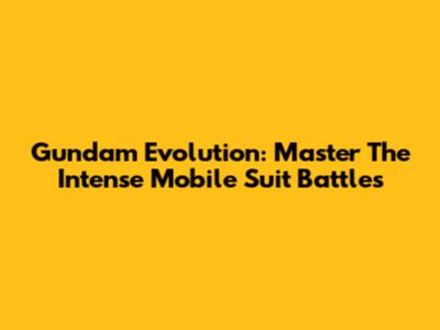 Gundam Evolution: Master The Intense Mobile Suit Battles