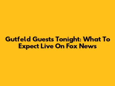 Gutfeld Guests Tonight: What To Expect Live On Fox News